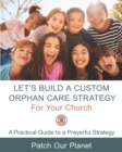 Let's Build A Custom Orphan Care Strategy For Your Church : A Practical Guide to a Prayerful Strategy - Book