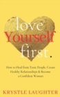 Love Yourself First : How to Heal from Toxic People, Create Healthy Relationships & Become a Confident Woman - Book