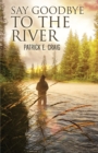 Say Goodbye To The River : Stories From The Vanishing Wilderness - Book