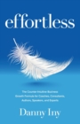 Effortless : The Counter-Intuitive Business Growth Formula for Coaches, Consultants, Authors, Speakers, and Experts - Book