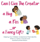 Can I Give The Creator a Hug, a Kiss, or a Fancy Gift? : Helping Our Children Understand Their Identity - Book