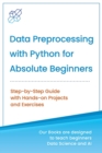 Data Preprocessing with Python for Absolute Beginners : Step-by-Step Guide with Hands-on Projects and Exercises - Book