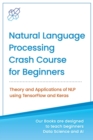 Natural Language Processing Crash Course for Beginners : Theory and Applications of NLP using TensorFlow 2.0 and Keras - Book