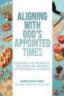 Aligning With God's Appointed Times : Discover the Prophetic and Spiritual Meaning of the Biblical Holidays - Book
