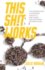 This Shit Works : A No-Nonsense Guide to Networking Your Way to More Friends, More Adventures, and More Success - Book