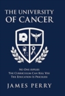 The University of Cancer : No One Applies-The Curriculum Can Kill You-The Education Is Priceless - Book