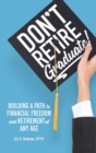 Don't Retire... Graduate! : Building a Path to Financial Freedom and Retirement at Any Age - Book