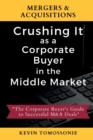 Mergers & Acquisitions : Crushing It as a Corporate Buyer in the Middle Market: The Corporate Buyer's Guide to Successful M&A Deals - Book
