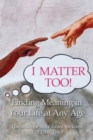 I Matter Too! Finding Meaning in Your Life at Any Age - Book