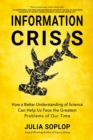 Information Crisis : How a Better Understanding of Science Can Help Us Face the Greatest Problems of Our Time - eBook