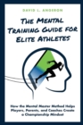 The Mental Training Guide for Elite Athletes : How the Mental Master Method Helps Players, Parents, and Coaches Create a Championship Mindset - Book