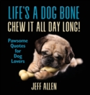 Life's a Dog Bone Chew it All Day Long! : Pawsome Quotes for Dog Lovers - Book