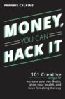 Money, You Can Hack It : 101 Creative Ways To Increase Your Net Worth, Grow Your Wealth, and Have Fun Along The Way: 101 Creative Ways To Increase Your Net Worth, Grow Your Wealth, and Have Fun Along - Book