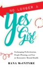 No Longer a Yes Girl : Exchanging Perfectionism,  People-Pleasing, and Fear for Restorative Mental Health - eBook