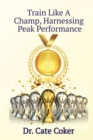 Train Like A Champ, Harnessing Peak Performance - Book
