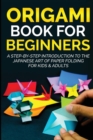 Origami Book for Beginners : A Step-by-Step Introduction to the Japanese Art of Paper Folding for Kids & Adults - Book