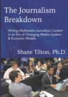 The Journalism Breakdown : Writing Multimedia Journalism Content in an Era of Changing Media Systems & Economic Models - Book