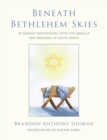 Beneath Bethlehem Skies : 26 Advent Meditations Upon the Miracle and Meaning of Jesus's Birth - Book