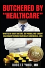 Butchered by Healthcare : What to Do About Doctors, Big Pharma, and Corrupt Government Ruining Your Health and Medical Care - Book