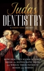 Judas Dentistry  How Dentists Scorn Science, Break the Hippocratic Oath, and Wreck Their Patients' Minds and Bodies - eBook