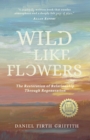 Wild Like Flowers : The Restoration of Relationship Through Regeneration - Book