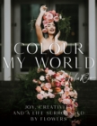 Colour My World : Joy, Creativity, and a Life Surrounded by Flowers - Book