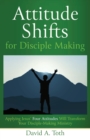 Attitude Shifts for Disciple Making : Applying Jesus' Four Attitudes Will Transform Your Disciple-Making Ministry - Book