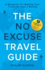 The NO EXCUSE Travel Guide : A Blueprint for Making Your Travel Dreams a Reality - eBook
