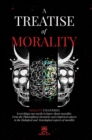 A Treatise of Morality : Morality uncovered: Everything one needs to know about morality: From the Philosophical chronicles and Empirical aspects to the Biological and Neurological aspects of morality - Book