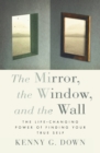 The Mirror, the Window, and the Wall : The Life-Changing Power of Finding Your True Self - Book