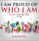 I Am Proud of Who I Am : I hope you are too (Book One) - Book