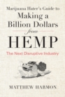 Marijuana Hater's Guide to Making a Billion Dollars from Hemp : The Next Disruptive Industry - Book
