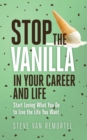 Stop the Vanilla in Your Career and Life : Start Loving What You Do to Live the Life You Want - Book