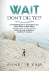 Wait - Don't Die Yet! : A complete guide to all things no one really wants to think about (but everyone needs to know) before, during, and after a loved one's passing - Book