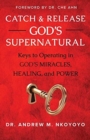 Catch and Release God's Supernatural : Keys to Operating in God's Miracles, Healing, and Power - Book