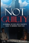 Not Guilty : A Criminal Defense Investigator's Guide To Winning Your Case: A Criminal Defense Investigator's Guide To - Book
