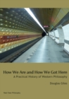 How We Are and How We Got Here : A Practical History of Western Philosophy - Book