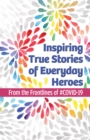 Inspiring True Stories of Everyday Heroes : From the Frontlines of #COVID-19 - Book
