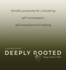 Deeply Rooted : Mindful Practices for Cultivating Self-compassion, Self-acceptance & Healing - Book