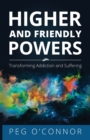 Higher and Friendly Powers : Transforming Addiction and Suffering - Book