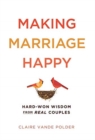 Making Marriage Happy : Hard-Won Wisdom from Real Couples - Book