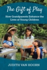 The Gift of Play : How Grandparents Enhance the Lives of Young Children - eBook