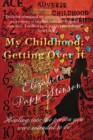 My Childhood : Getting Over it  Healing into the person you were intended to be - eBook