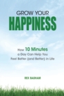 Grow Your Happiness : How 10 Minutes a Day Can Help You Feel Better (and Better) in Life - Book