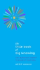 The Little Book of Big Knowing : Tiny Burst of Insight to Wake Up Your Soul - Book