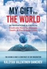 My Gift To The World : 24 Inventions & Ideas to Eradicate Poverty, Disease, Death, & The Energy Crisis - Book