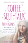 Coffee Self-Talk for Teen Girls : 5 Minutes a Day for Confidence, Achievement & Lifelong Happiness - Book