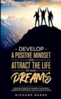 Develop a Positive Mindset and Attract the Life of Your Dreams : Unleash Positive Thinking to Achieve Unbound Happiness, Health, and Success - Book