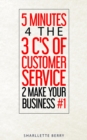 5 Minutes 4 the 3 C's of Customer Service 2 Make Your Business #1 - eBook
