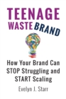 Teenage Wastebrand : How Your Brand Can Stop Struggling and Start Scaling - Book